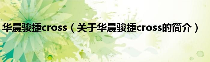 華晨駿捷cross（關(guān)于華晨駿捷cross的簡介）