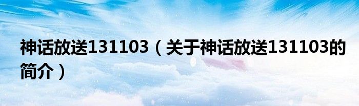 神話放送131103（關(guān)于神話放送131103的簡介）