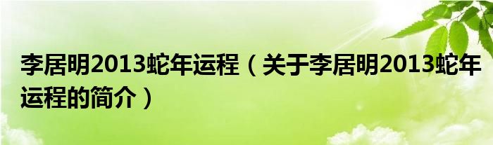 李居明2013蛇年運程（關(guān)于李居明2013蛇年運程的簡介）