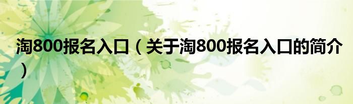 淘800報名入口（關(guān)于淘800報名入口的簡介）