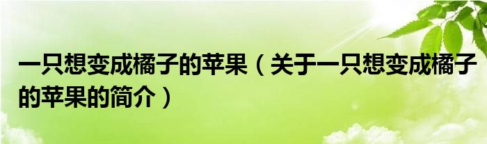 一只想變成橘子的蘋果（關(guān)于一只想變成橘子的蘋果的簡介）