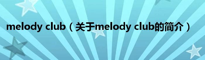 melody club（關(guān)于melody club的簡(jiǎn)介）