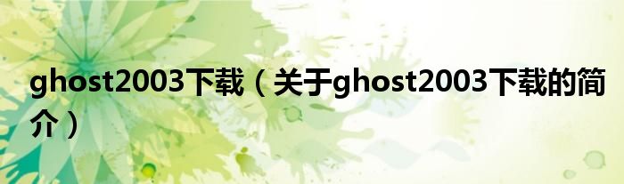 ghost2003下載（關(guān)于ghost2003下載的簡介）