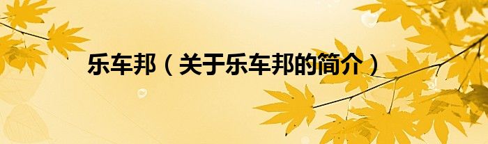 樂(lè)車(chē)邦（關(guān)于樂(lè)車(chē)邦的簡(jiǎn)介）