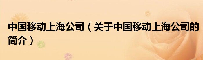 中國(guó)移動(dòng)上海公司（關(guān)于中國(guó)移動(dòng)上海公司的簡(jiǎn)介）