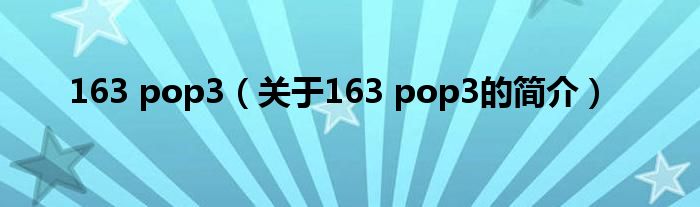 163 pop3（關(guān)于163 pop3的簡(jiǎn)介）