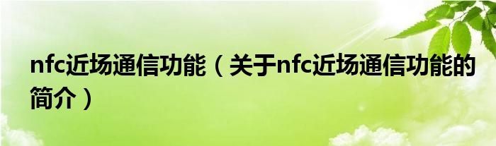 nfc近場(chǎng)通信功能（關(guān)于nfc近場(chǎng)通信功能的簡(jiǎn)介）