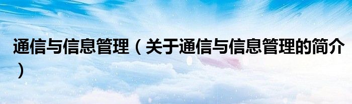 通信與信息管理（關(guān)于通信與信息管理的簡介）