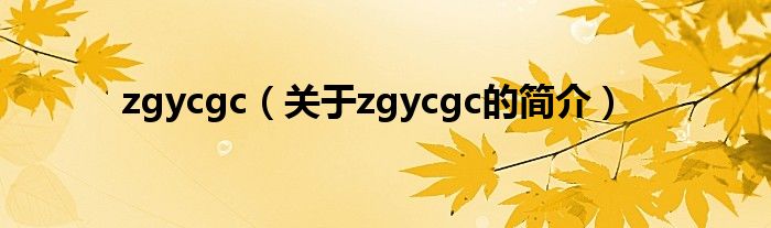 zgycgc（關(guān)于zgycgc的簡介）