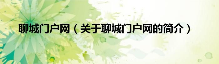 聊城門戶網(wǎng)（關(guān)于聊城門戶網(wǎng)的簡(jiǎn)介）