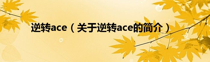 逆轉(zhuǎn)ace（關(guān)于逆轉(zhuǎn)ace的簡(jiǎn)介）