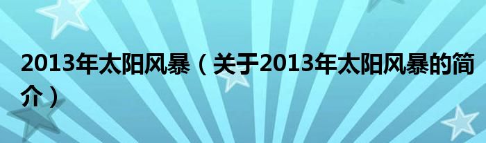 2013年太陽風暴（關于2013年太陽風暴的簡介）