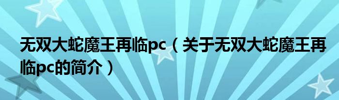 無雙大蛇魔王再臨pc（關于無雙大蛇魔王再臨pc的簡介）