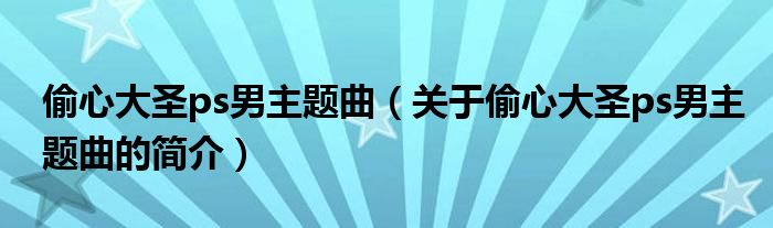 偷心大圣ps男主題曲（關于偷心大圣ps男主題曲的簡介）