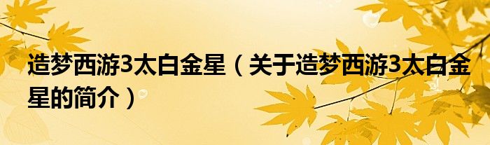 造夢西游3太白金星（關(guān)于造夢西游3太白金星的簡介）