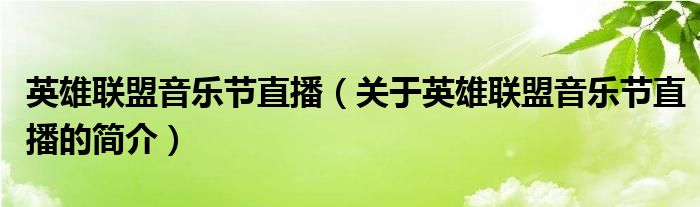 英雄聯(lián)盟音樂節(jié)直播（關于英雄聯(lián)盟音樂節(jié)直播的簡介）