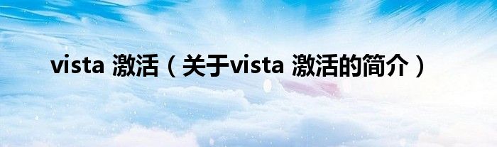 vista 激活（關(guān)于vista 激活的簡介）