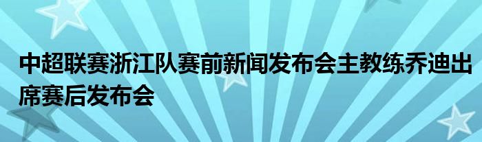 中超聯(lián)賽浙江隊(duì)賽前新聞發(fā)布會主教練喬迪出席賽后發(fā)布會