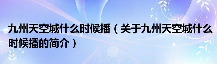 九州天空城什么時候播（關(guān)于九州天空城什么時候播的簡介）