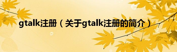 gtalk注冊（關于gtalk注冊的簡介）