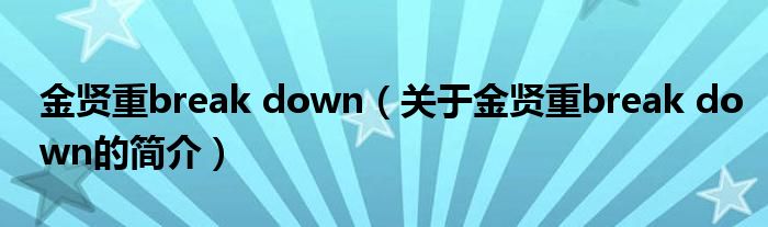 金賢重break down（關(guān)于金賢重break down的簡(jiǎn)介）