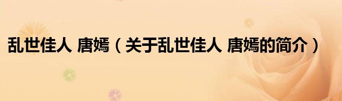 亂世佳人 唐嫣（關(guān)于亂世佳人 唐嫣的簡(jiǎn)介）