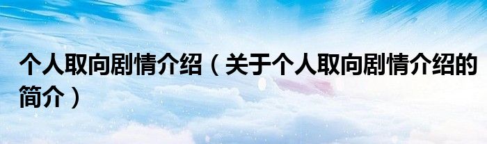 個人取向劇情介紹（關(guān)于個人取向劇情介紹的簡介）