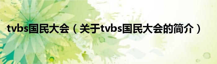 tvbs國(guó)民大會(huì)（關(guān)于tvbs國(guó)民大會(huì)的簡(jiǎn)介）