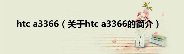 htc a3366（關于htc a3366的簡介）