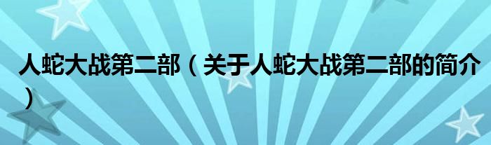 人蛇大戰(zhàn)第二部（關(guān)于人蛇大戰(zhàn)第二部的簡介）