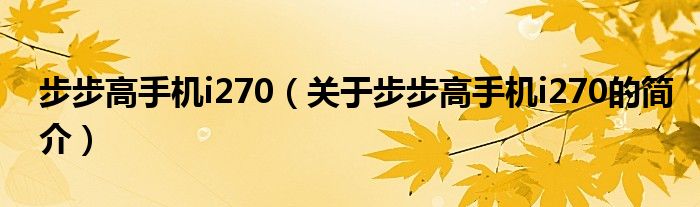 步步高手機(jī)i270（關(guān)于步步高手機(jī)i270的簡(jiǎn)介）