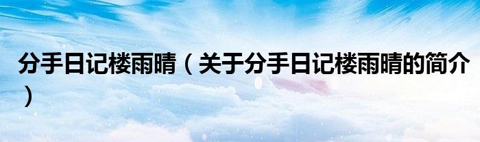 分手日記樓雨晴（關(guān)于分手日記樓雨晴的簡(jiǎn)介）