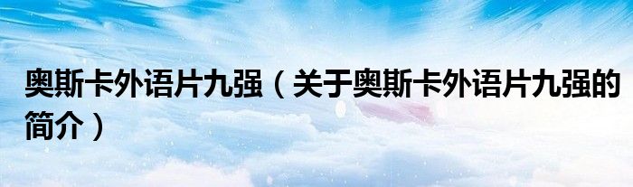 奧斯卡外語片九強(qiáng)（關(guān)于奧斯卡外語片九強(qiáng)的簡介）