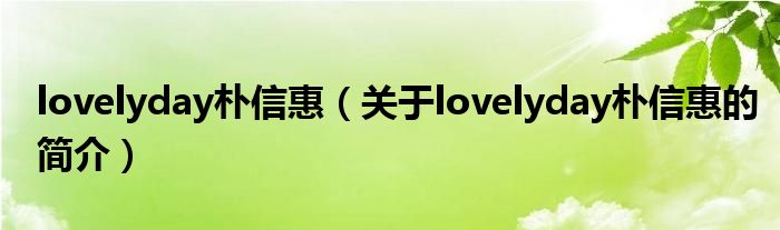 lovelyday樸信惠（關(guān)于lovelyday樸信惠的簡介）