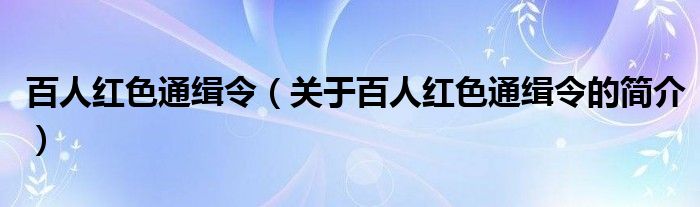 百人紅色通緝令（關(guān)于百人紅色通緝令的簡(jiǎn)介）