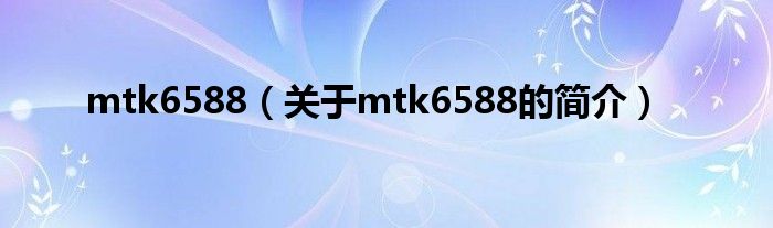 mtk6588（關(guān)于mtk6588的簡(jiǎn)介）