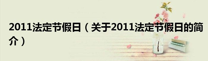 2011法定節(jié)假日（關于2011法定節(jié)假日的簡介）