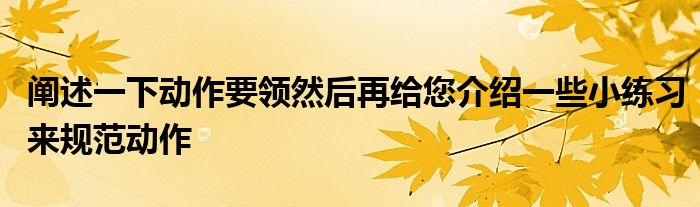 闡述一下動(dòng)作要領(lǐng)然后再給您介紹一些小練習(xí)來(lái)規(guī)范動(dòng)作