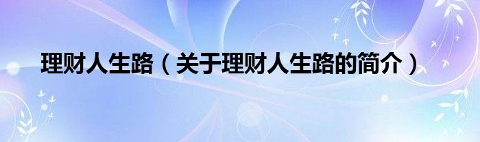 理財人生路（關(guān)于理財人生路的簡介）