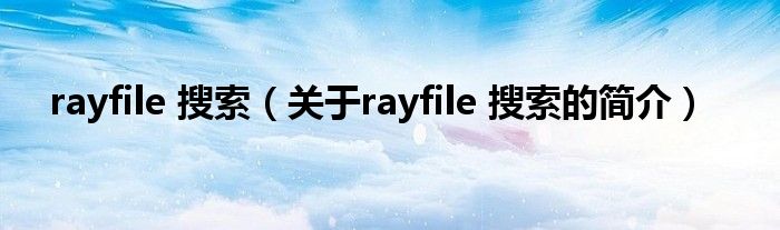 rayfile 搜索（關(guān)于rayfile 搜索的簡(jiǎn)介）