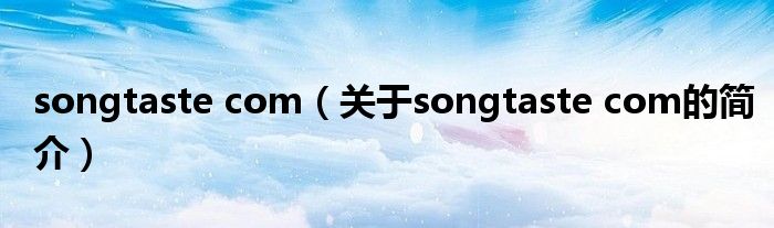 songtaste com（關(guān)于songtaste com的簡(jiǎn)介）