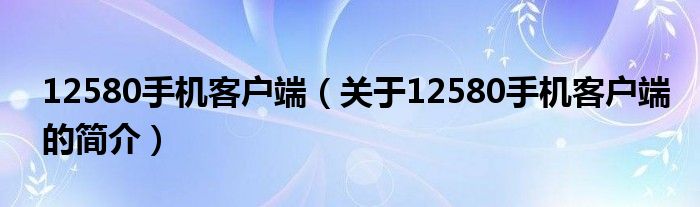 12580手機客戶端（關于12580手機客戶端的簡介）