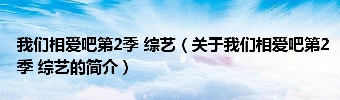 我們相愛吧第2季 綜藝（關(guān)于我們相愛吧第2季 綜藝的簡(jiǎn)介）