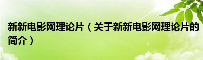 新新電影網(wǎng)理論片（關于新新電影網(wǎng)理論片的簡介）