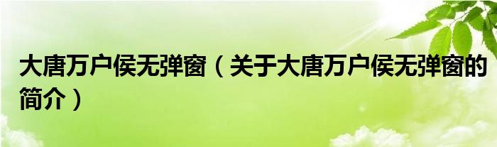 大唐萬戶侯無彈窗（關(guān)于大唐萬戶侯無彈窗的簡介）