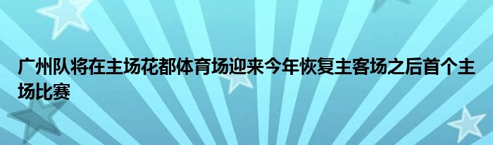 廣州隊(duì)將在主場花都體育場迎來今年恢復(fù)主客場之后首個主場比賽