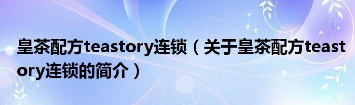 皇茶配方teastory連鎖（關于皇茶配方teastory連鎖的簡介）