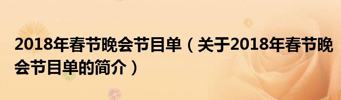 2018年春節(jié)晚會節(jié)目單（關于2018年春節(jié)晚會節(jié)目單的簡介）