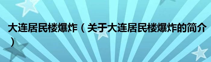 大連居民樓爆炸（關于大連居民樓爆炸的簡介）