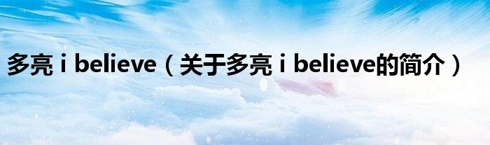 多亮 i believe（關于多亮 i believe的簡介）